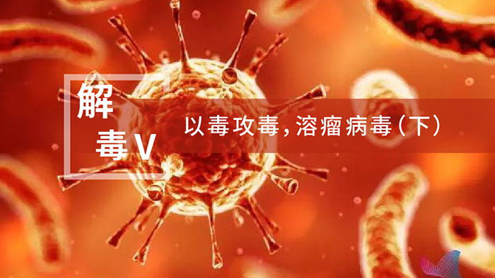 【解“毒”V】以毒攻毒，溶瘤病毒（下）